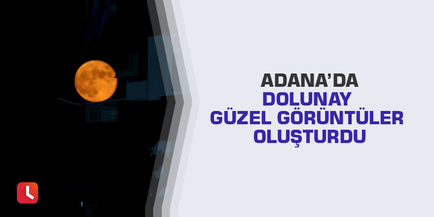 Adana’da dolunay güzel görüntüler oluşturdu