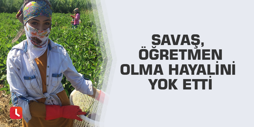 Savaş, öğretmen olma hayalini yok etti