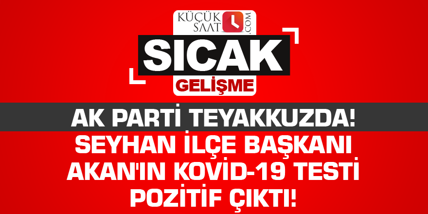AK Parti teyakkuzda! Seyhan İlçe Başkanı Akan'ın Kovid-19 testi pozitif çıktı!