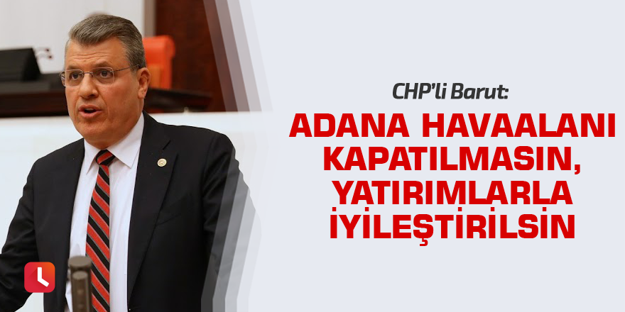 "Adana Havaalanı kapatılmasın, yatırımlarla iyileştirilsin"