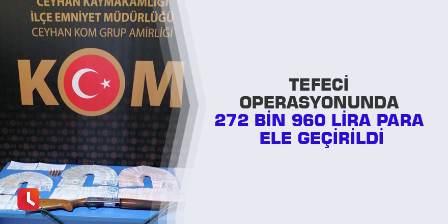 Tefeci operasyonunda 272 bin 960 lira para ele geçirildi