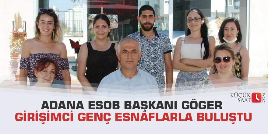 Adana ESOB Başkanı Göger girişimci genç esnaflarla buluştu