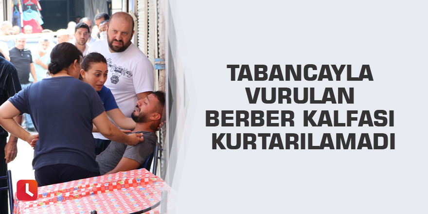 Tabancayla vurulan berber kalfası kurtarılamadı
