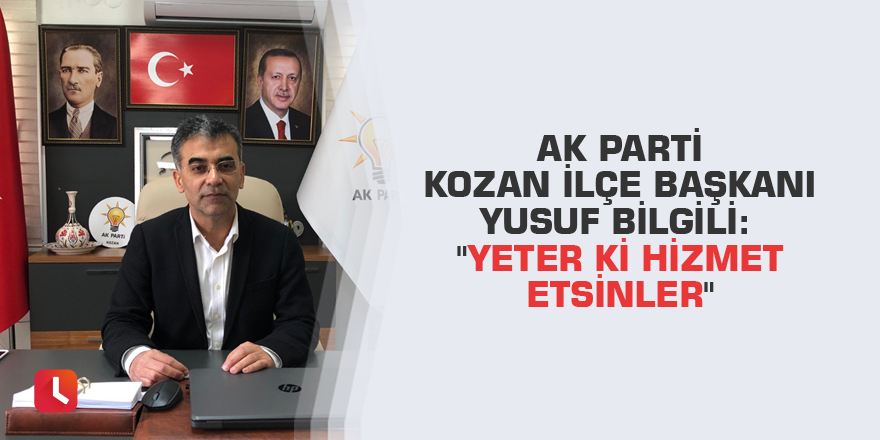 AK Parti Kozan İlçe Başkanı Yusuf Bilgili: "Yeter ki hizmet etsinler"