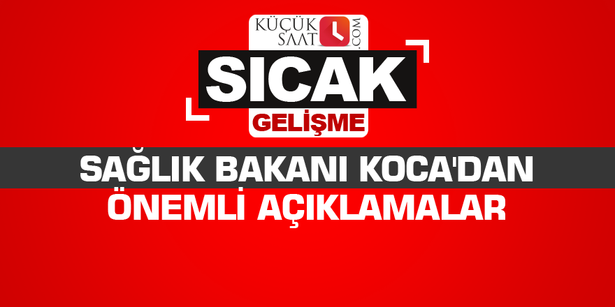 Sağlık Bakanı Koca'dan önemli açıklamalar