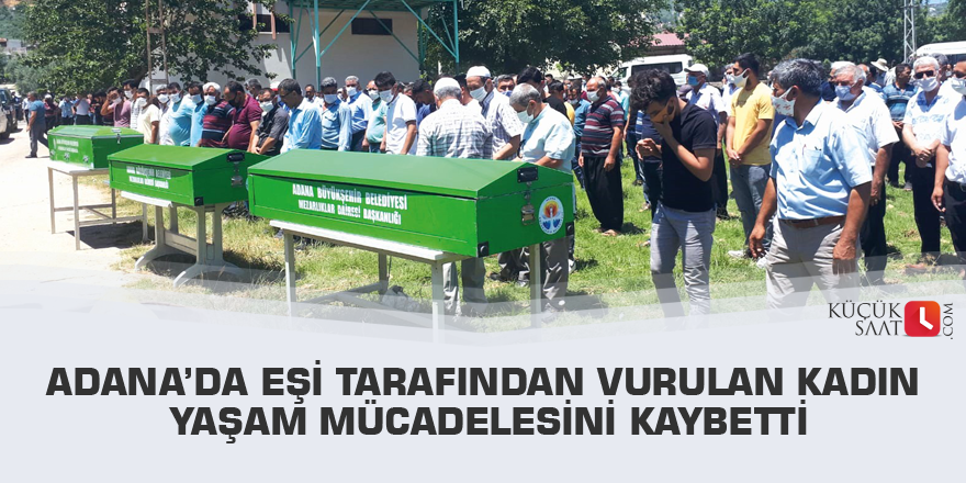 Adana’da eşi tarafından vurulan kadın yaşam mücadelesini kaybetti