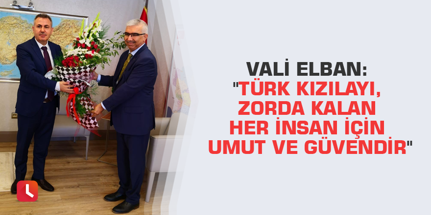 Vali Elban: "Türk Kızılayı, zorda kalan her insan için umut ve güvendir"