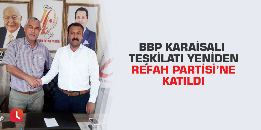 BBP Karaisalı Teşkilatı Yeniden Refah Partisi’ne katıldı