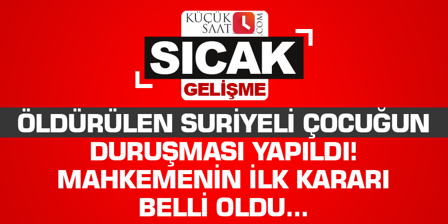 Öldürülen Suriyeli çocuğun duruşması yapıldı! Mahkemenin ilk kararı belli oldu...