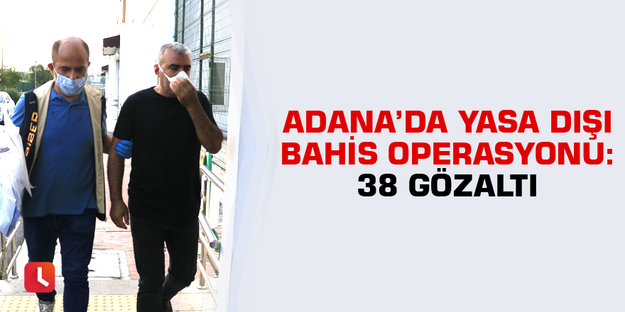 Adana’da yasa dışı bahis operasyonu: 38 gözaltı kararı