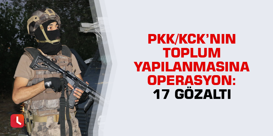 PKK/KCK’nın toplum yapılanmasına operasyon: 17 gözaltı kararı