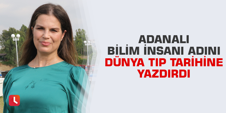 Adanalı bilim insanı adını dünya tıp tarihine yazdırdı