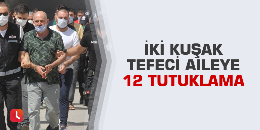 İki kuşak tefeci aileye 12 tutuklama
