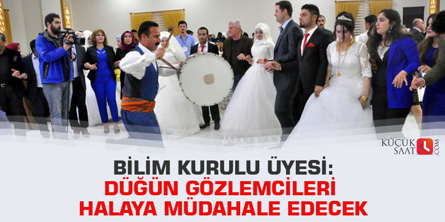 Bilim Kurulu Üyesi: Düğün gözlemcileri halaya müdahale edecek
