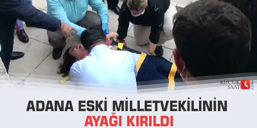 Adana Eski Milletvekilinin ayağı kırıldı