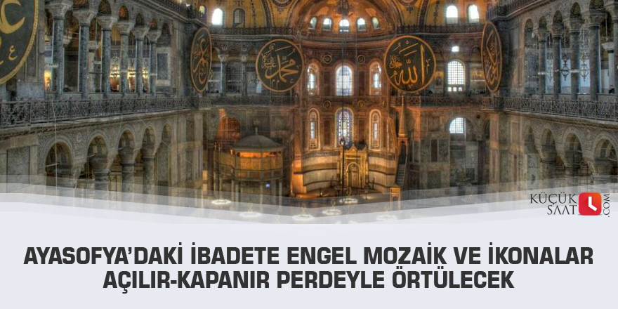 Ayasofya’daki ibadete engel mozaik ve ikonalar açılır-kapanır perdeyle örtülecek