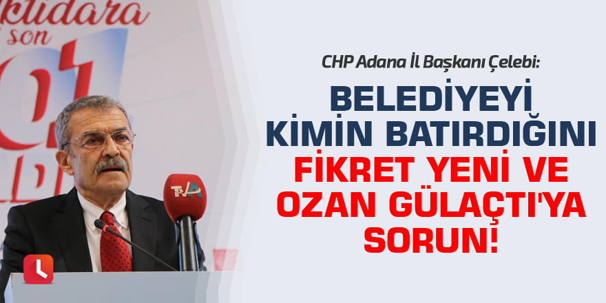 Çelebi: Belediyeyi kimin batırdığını Fikret Yeni ve Ozan Gülaçtı'ya sorun!