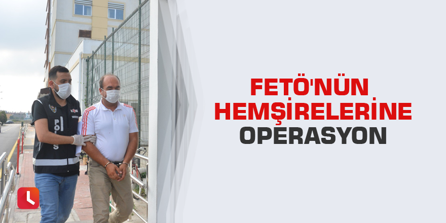 FETÖ'nün hemşirelerine operasyon