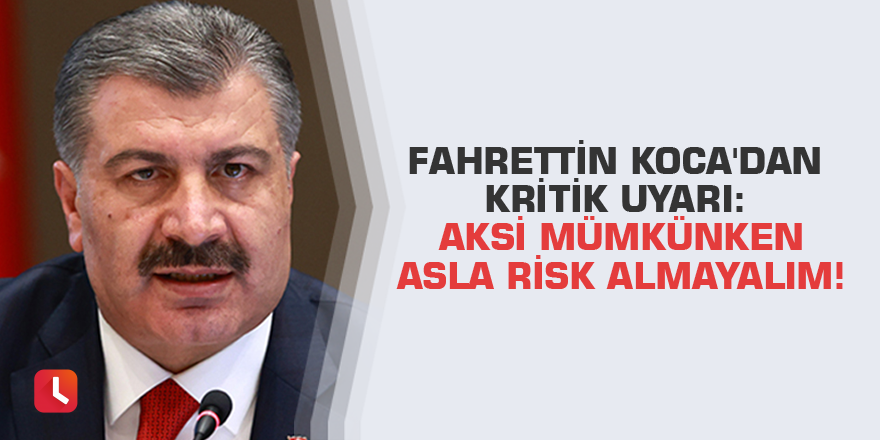Fahrettin Koca'dan kritik uyarı: Aksi mümkünken asla risk almayalım!