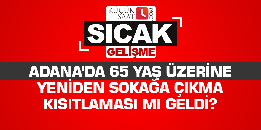Adana'da 65 yaş üzerine yeniden sokağa çıkma kısıtlaması mı geldi?