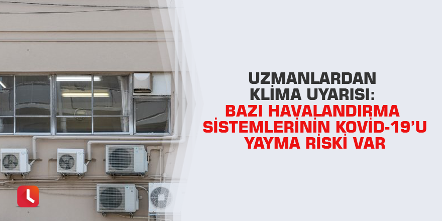 Uzmanlardan klima uyarısı: Bazı havalandırma sistemlerinin Kovid-19’u yayma riski var