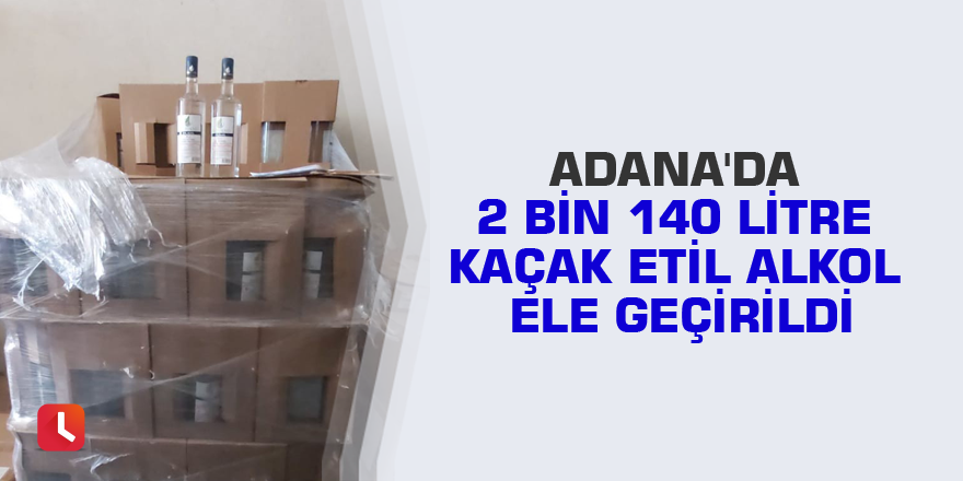 Adana'da 2 bin 140 litre kaçak etil alkol ele geçirildi