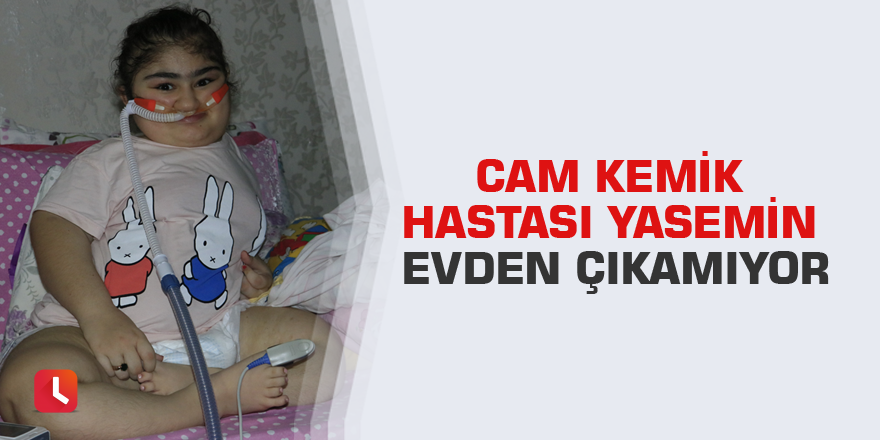 Cam kemik hastası Yasemin evden çıkamıyor