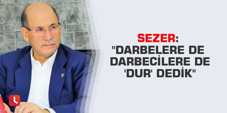 Sezer: "Darbelere de darbecilere de 'dur' dedik"