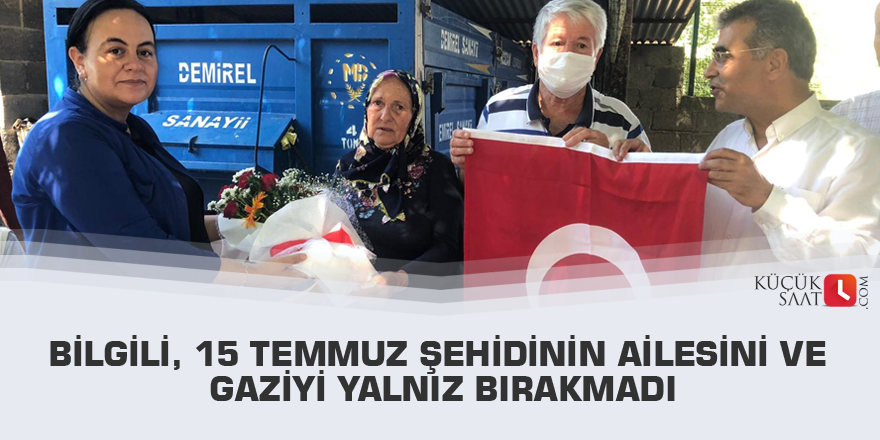 Bilgili, 15 Temmuz şehidinin ailesini ve gaziyi yalnız bırakmadı