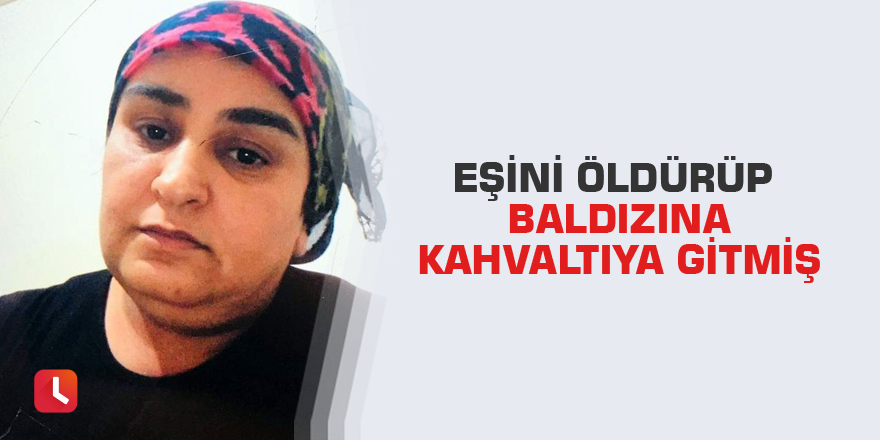 Eşini öldürüp baldızına kahvaltıya gitmiş