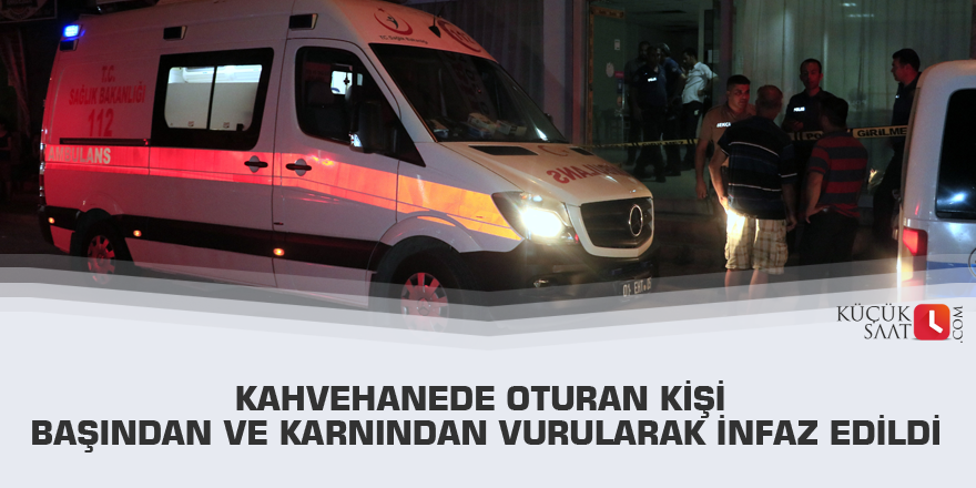 Kahvehanede oturan kişi başından ve karnından vurularak infaz edildi