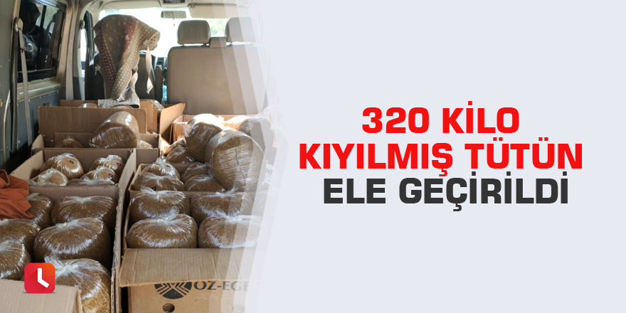 320 kilo kıyılmış tütün ele geçirildi