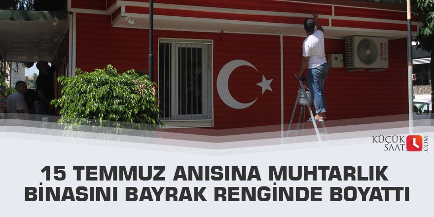 15 Temmuz anısına muhtarlık binasını bayrak renginde boyattı
