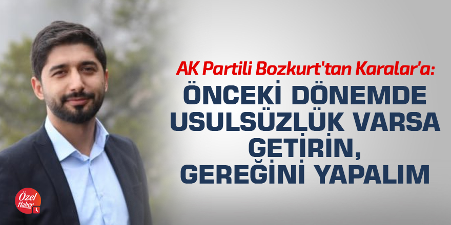 AK Partili Bozkurt'tan Karalar'a: Önceki dönemde usulsüzlük varsa getirin, gereğini yapalım
