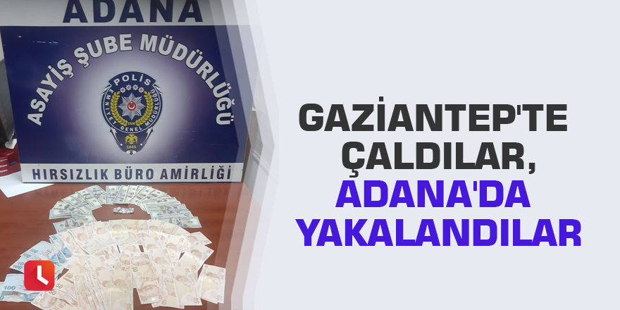 Gaziantep'te çaldılar, Adana'da yakalandılar