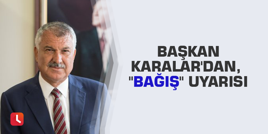 Başkan Karalar'dan, "bağış" uyarısı