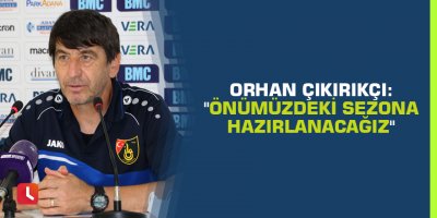 Orhan Çıkırıkçı: "Önümüzdeki sezona hazırlanacağız"