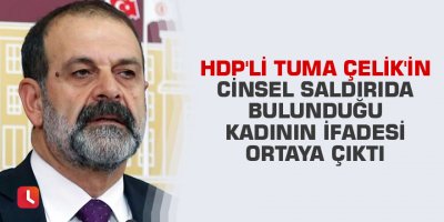 HDP'li Tuma Çelik'in cinsel saldırıda bulunduğu kadının ifadesi ortaya çıktı