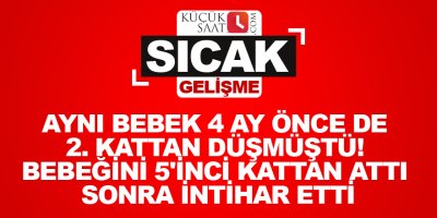 Aynı bebek 4 ay önce de 2. kattan düşmüştü! Bebeğini 5'inci kattan attı sonra intihar etti