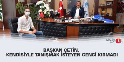 Başkan Çetin, kendisiyle tanışmak isteyen genci kırmadı