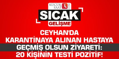 Ceyhan'da karantinaya alınan hastaya geçmiş olsun ziyareti: 20 kişinin testi pozitif!