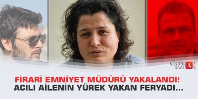 Firari emniyet müdürü yakalandı! Acılı ailenin yürek yakan feryadı...