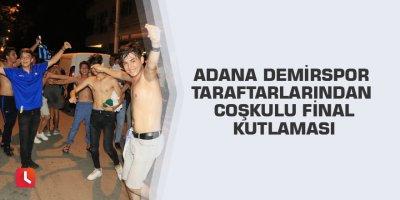 Adana Demirspor taraftarlarından coşkulu final kutlaması