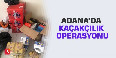 Adana’da kaçakçılık operasyonu