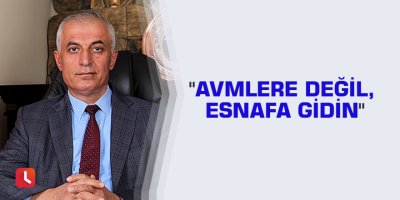 "AVMlere değil, esnafa gidin"