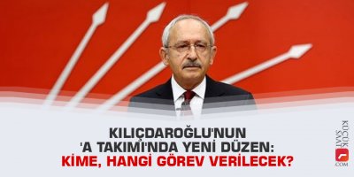 Kılıçdaroğlu'nun 'A Takımı'nda yeni düzen: Kime, hangi görev verilecek?