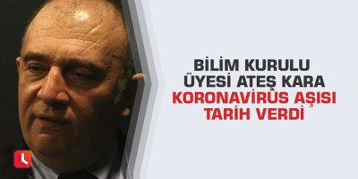 Bilim Kurulu Üyesi Ateş Kara koronavirüs aşısı tarih verdi