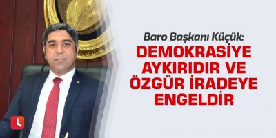 “Demokrasiye aykırıdır ve özgür iradeye engeldir”