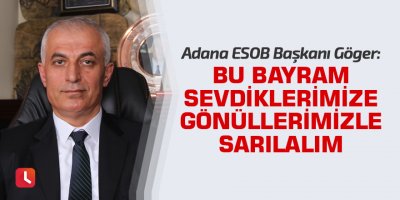 Niyazi Göger: Bu bayram sevdiklerimize gönüllerimizle sarılalım