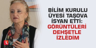 Bilim Kurulu Üyesi Taşova isyan etti: Görüntüleri dehşetle izledim